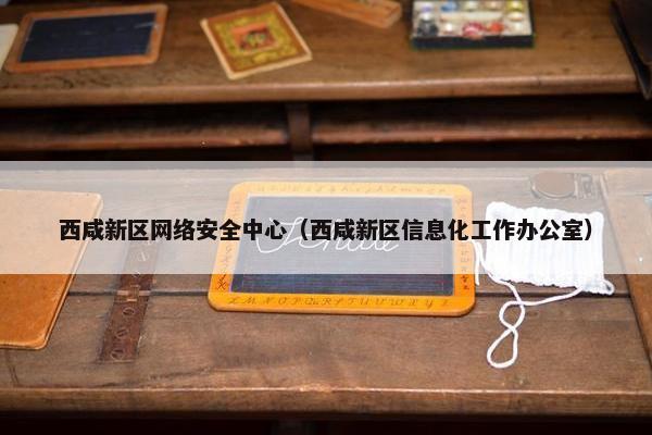 西咸新区网络安全中心（西咸新区信息化工作办公室）