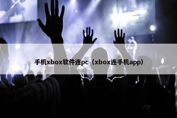 手机xbox软件连pc（xbox连手机app）