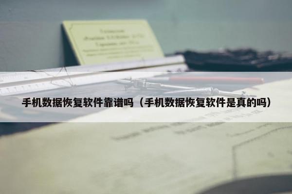手机数据恢复软件靠谱吗（手机数据恢复软件是真的吗）