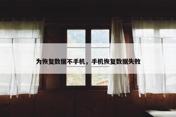 为恢复数据不手机，手机恢复数据失败