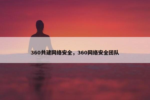 360共建网络安全，360网络安全团队