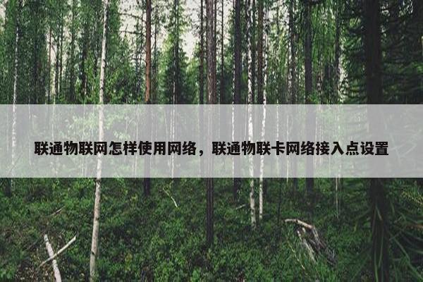 联通物联网怎样使用网络，联通物联卡网络接入点设置