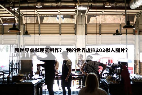 我世界虚拟现实制作？ 我的世界虚拟202拟人图片？