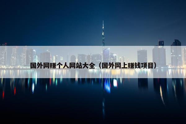 国外网赚个人网站大全（国外网上赚钱项目）