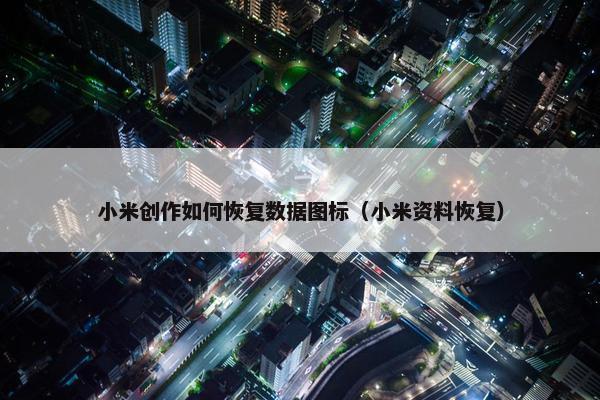 小米创作如何恢复数据图标（小米资料恢复）