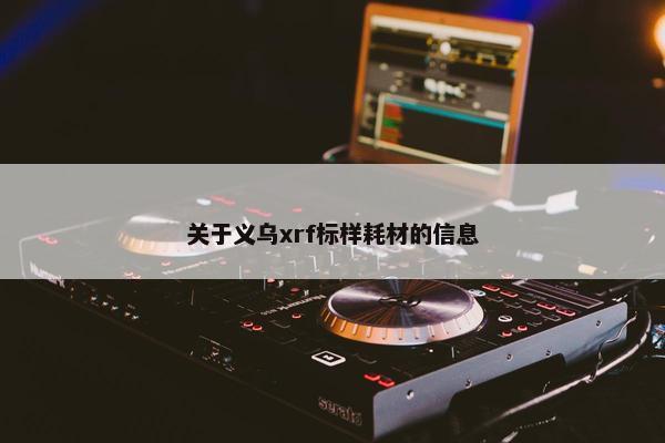 关于义乌xrf标样耗材的信息