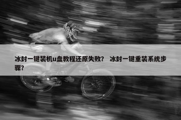 冰封一键装机u盘教程还原失败？ 冰封一键重装系统步骤？