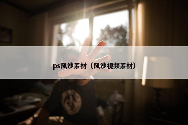 ps风沙素材（风沙视频素材）
