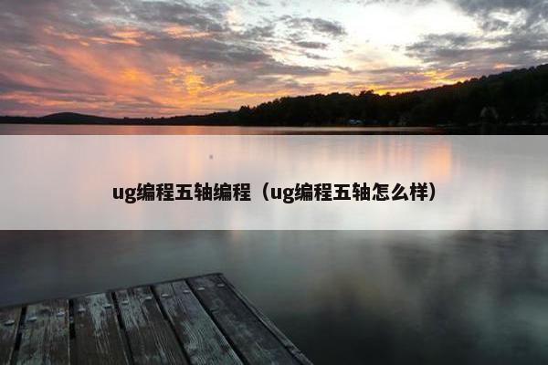 ug编程五轴编程（ug编程五轴怎么样）