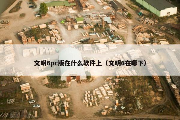 文明6pc版在什么软件上（文明6在哪下）