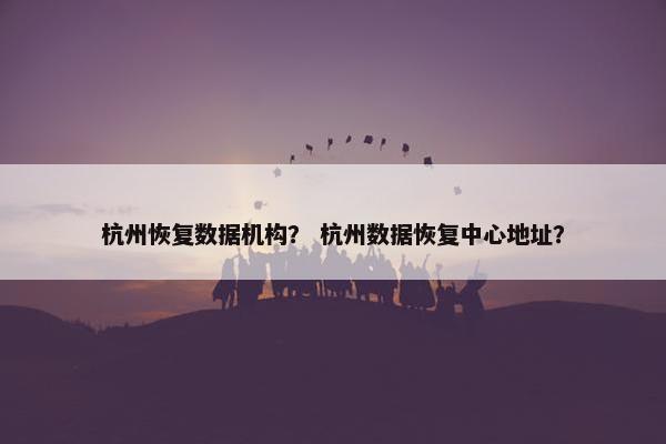 杭州恢复数据机构？ 杭州数据恢复中心地址？