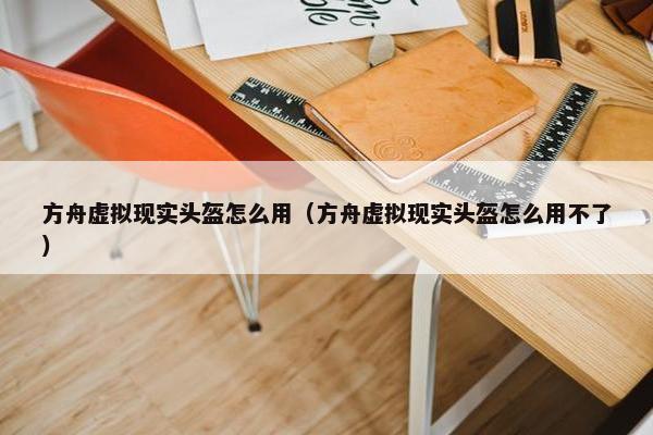 方舟虚拟现实头盔怎么用（方舟虚拟现实头盔怎么用不了）