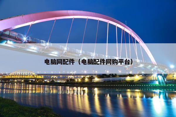 电脑网配件（电脑配件网购平台）