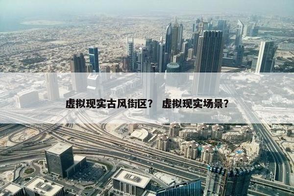 虚拟现实古风街区？ 虚拟现实场景？