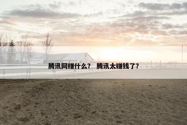腾讯网赚什么？ 腾讯太赚钱了？
