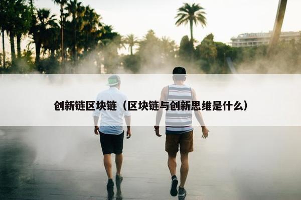 创新链区块链（区块链与创新思维是什么）