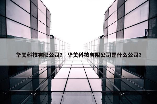 华美科技有限公司？ 华美科技有限公司是什么公司？