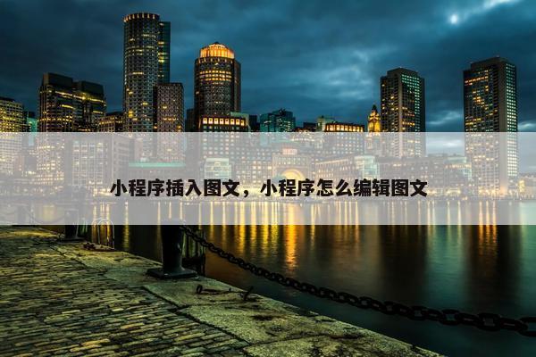 小程序插入图文，小程序怎么编辑图文