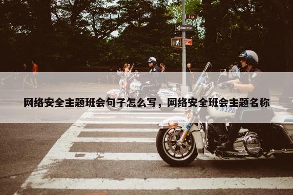 网络安全主题班会句子怎么写，网络安全班会主题名称