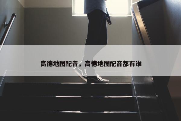 高德地图配音，高德地图配音都有谁