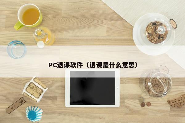 PC退课软件（退课是什么意思）