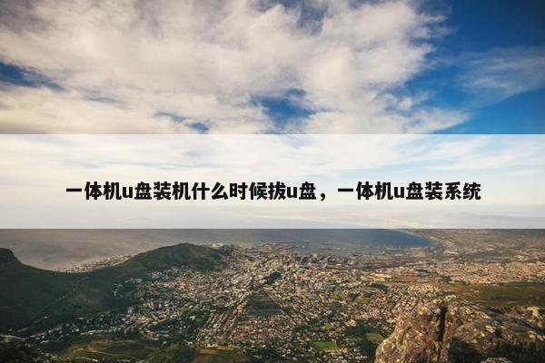 一体机u盘装机什么时候拔u盘，一体机u盘装系统