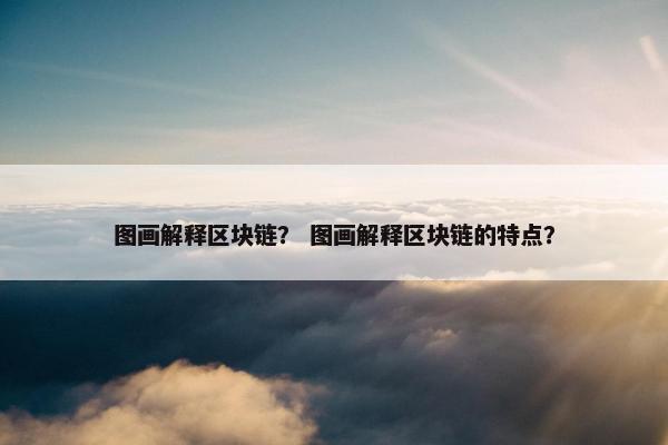 图画解释区块链？ 图画解释区块链的特点？