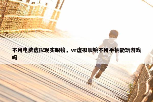 不用电脑虚拟现实眼镜，vr虚拟眼镜不用手柄能玩游戏吗