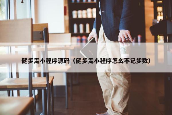 健步走小程序源码（健步走小程序怎么不记步数）