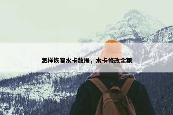 怎样恢复水卡数据，水卡修改余额