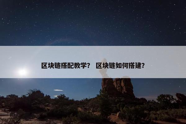 区块链搭配教学？ 区块链如何搭建？