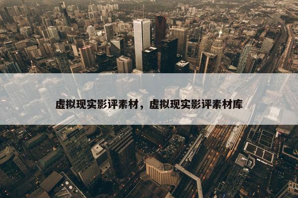 虚拟现实影评素材，虚拟现实影评素材库