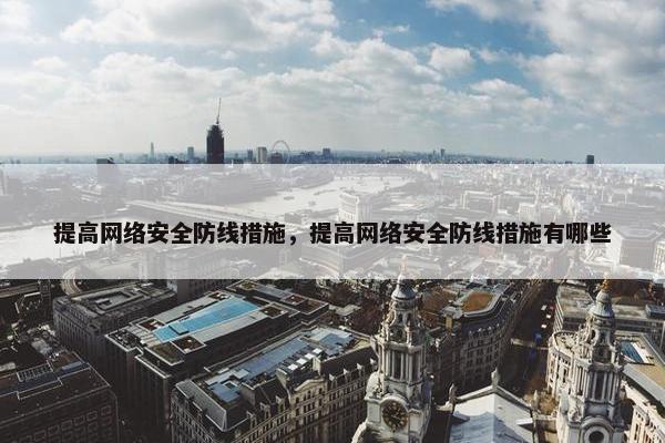 提高网络安全防线措施，提高网络安全防线措施有哪些
