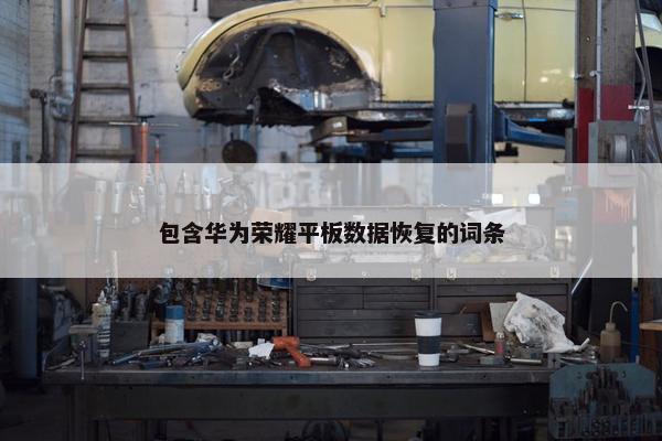 包含华为荣耀平板数据恢复的词条