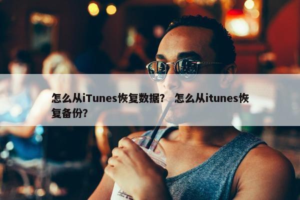 怎么从iTunes恢复数据？ 怎么从itunes恢复备份？