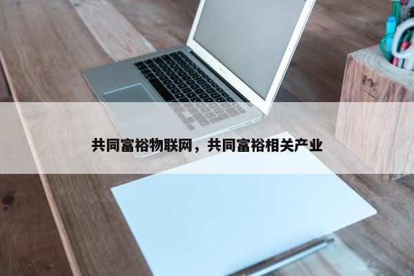 共同富裕物联网，共同富裕相关产业