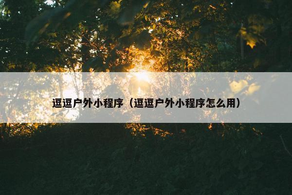 逗逗户外小程序（逗逗户外小程序怎么用）
