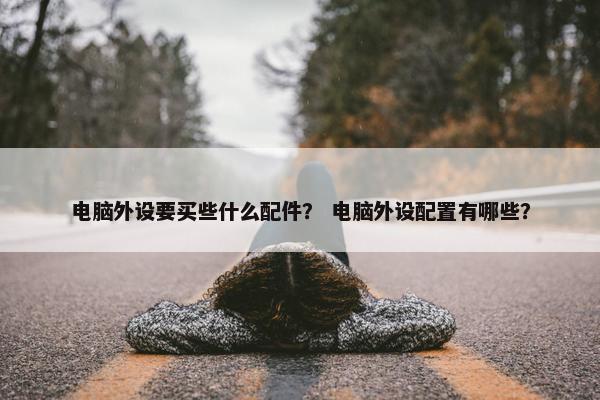 电脑外设要买些什么配件？ 电脑外设配置有哪些？