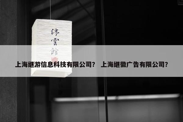 上海继游信息科技有限公司？ 上海继徽广告有限公司？