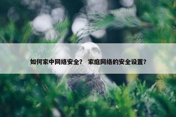 如何家中网络安全？ 家庭网络的安全设置？
