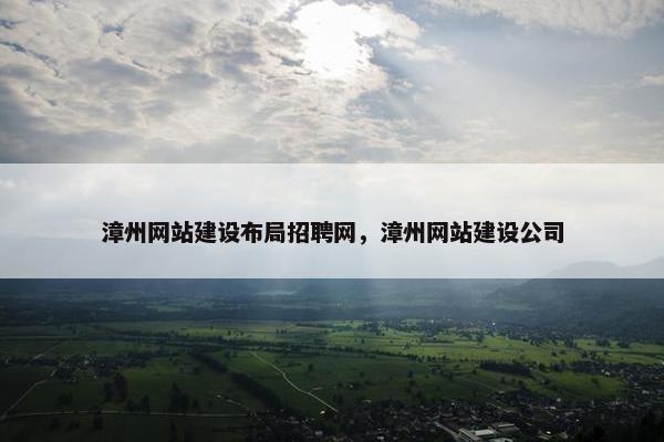漳州网站建设布局招聘网，漳州网站建设公司