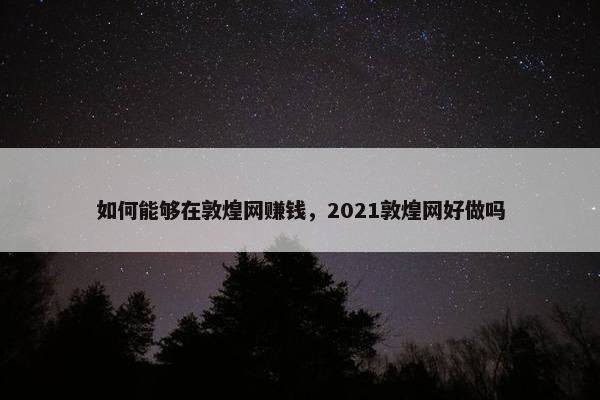 如何能够在敦煌网赚钱，2021敦煌网好做吗
