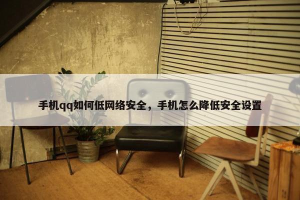 手机qq如何低网络安全，手机怎么降低安全设置