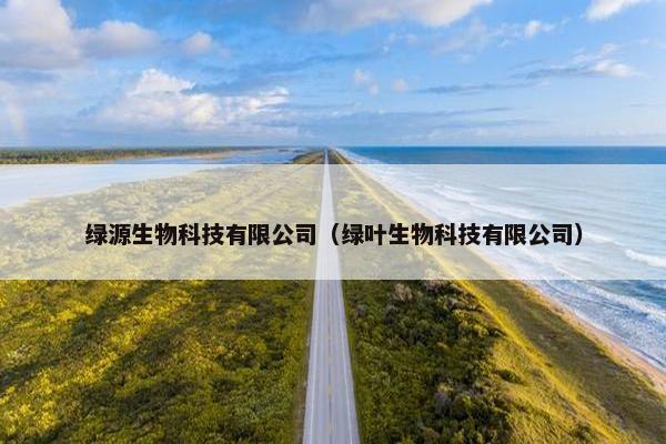 绿源生物科技有限公司（绿叶生物科技有限公司）