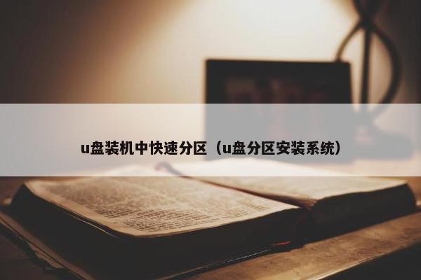 u盘装机中快速分区（u盘分区安装系统）