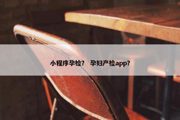 小程序孕检？ 孕妇产检app？