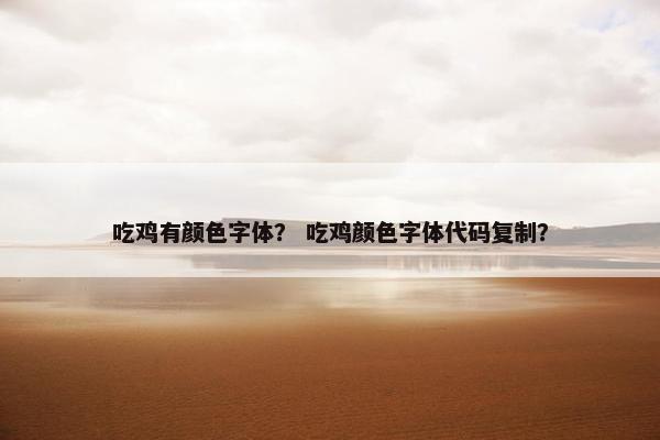 吃鸡有颜色字体？ 吃鸡颜色字体代码复制？
