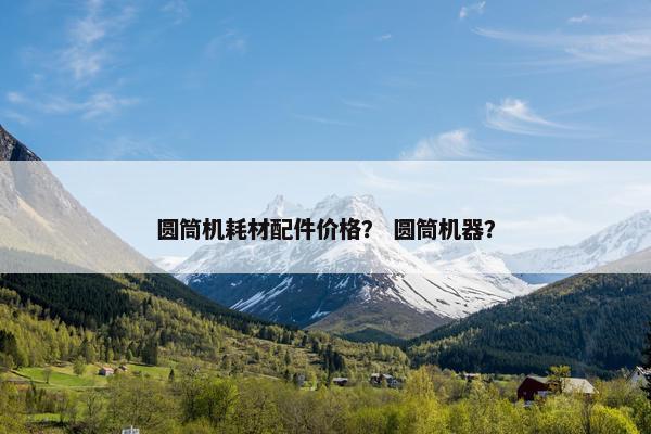 圆筒机耗材配件价格？ 圆筒机器？