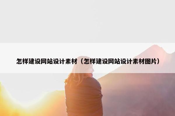 怎样建设网站设计素材（怎样建设网站设计素材图片）