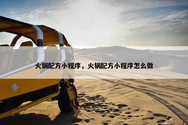 火锅配方小程序，火锅配方小程序怎么做